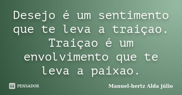 Desejo é um sentimento que te leva a traiçao. Traiçao é um envolvimento que te leva a paixao.... Frase de Manuel-hertz Alda júlio.