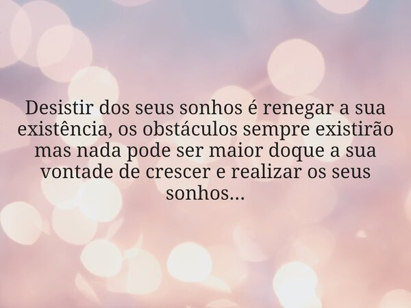 Desistir dos seus sonhos é renegar a sua existência, os obstáculos sempre existirão mas nada pode ser maior doque a sua vontade de crescer e realizar os seus so... Frase de Manuel Luís Gonçalves.