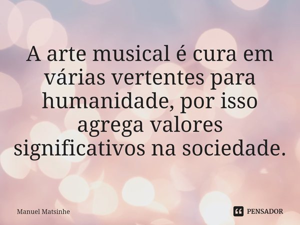 ⁠A arte musical é cura em várias vertentes para humanidade, por isso agrega valores significativos na sociedade.... Frase de Manuel Matsinhe.