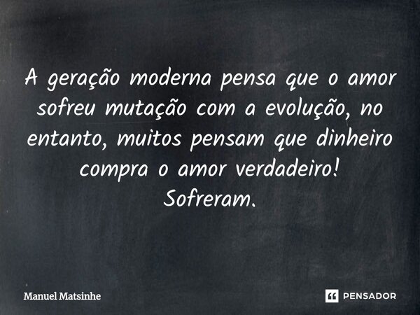 ⁠⁠A geração moderna pensa que o amor sofreu mutação com a evolução, no entanto, muitos pensam que dinheiro compra o amor verdadeiro! Sofreram.... Frase de Manuel Matsinhe.