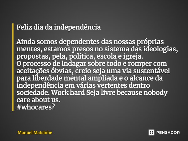 ⁠Feliz dia da independência Ainda somos dependentes das nossas próprias mentes, estamos presos no sistema das ideologias, propostas, pela, política, escola e ig... Frase de Manuel Matsinhe.