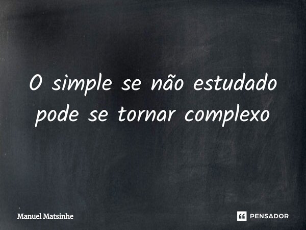 ⁠O simple se não estudado pode se tornar complexo... Frase de Manuel Matsinhe.