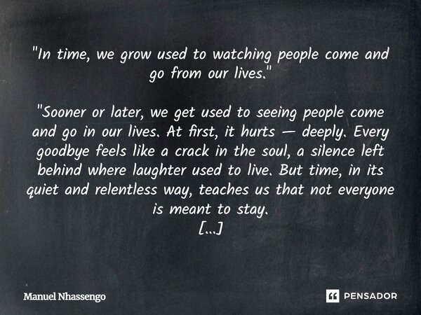 "In time, we grow used to watching people come and go from our lives." "Sooner or later, we get used to seeing people come and go in our lives. ... Frase de Manuel Nhassengo.