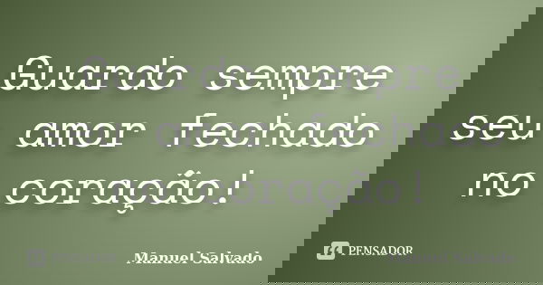 Guardo sempre seu amor fechado no coração!... Frase de Manuel Salvado.