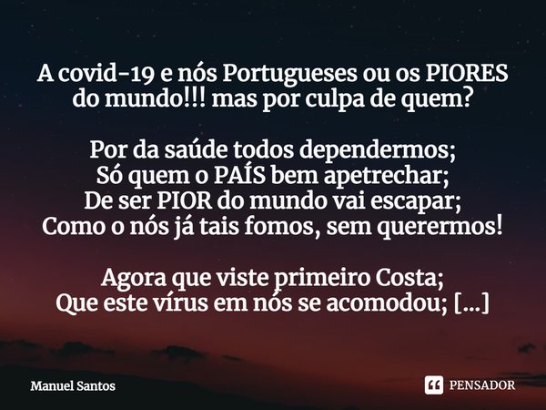 ⁠A covid-19 e nós Portugueses ou os PIORES do mundo!!! mas por culpa de quem? Por da saúde todos dependermos;
Só quem o PAÍS bem apetrechar;
De ser PIOR do mund... Frase de Manuel Santos.