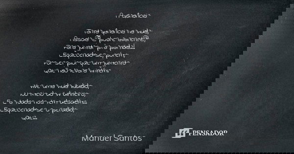 A Ganância Tanta ganância na vida; Assola @ pobre avarent@; Para juntar p'ra partida!... Esquecendo-se, porém; Por ser pior que um jumento Que não levará vintém... Frase de Manuel Santos.