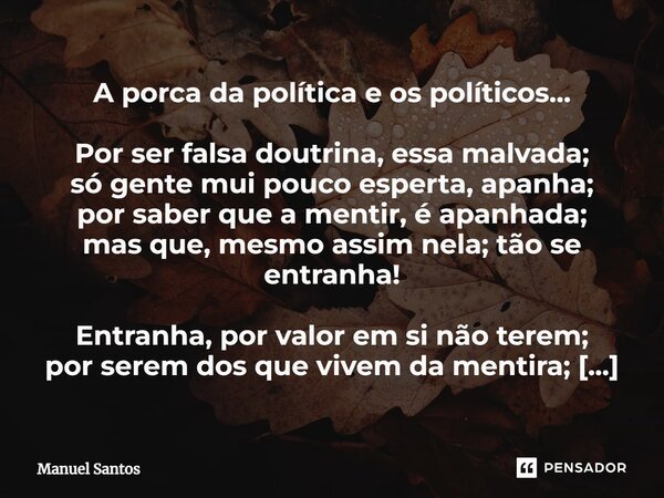⁠A porca da política e os políticos… Por ser falsa doutrina, essa malvada; só gente mui pouco esperta, apanha; por saber que a mentir, é apanhada; mas que, mesm... Frase de Manuel Santos.
