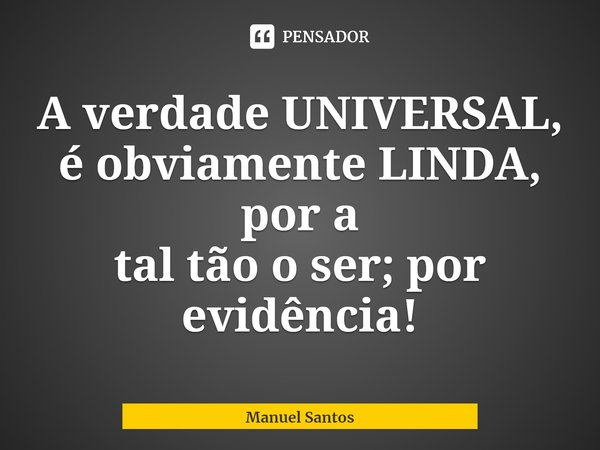 A verdade UNIVERSAL, é obviamente LINDA, por a
tal tão o ser; por evidência!⁠... Frase de Manuel Santos.