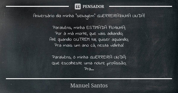 Aniversário da minha "selvagem" GUERREIRAZINHA LINDA! Parabéns, minha ESTIMADA FILHINHA; Por à má morte, que vais adiando; Até quando OUTREM tal, quis... Frase de Manuel Santos.