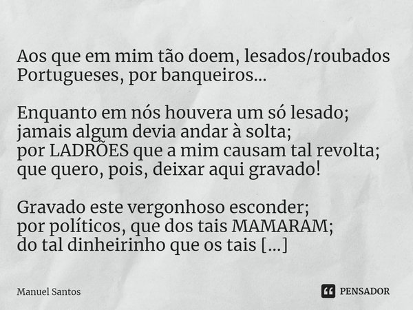 ⁠
Aos que em mim tão doem, lesados/roubados Portugueses, por banqueiros… Enquanto em nós houvera um só lesado;
jamais algum devia andar à solta;
por LADRÕES que... Frase de Manuel Santos.