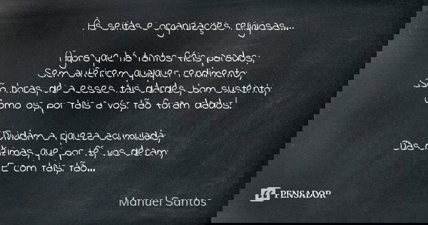Às seitas e organizações religiosas… Agora que há tantos fiéis parados; Sem auferirem qualquer rendimento; São horas, de a esses tais dardes, bom sustento; Como... Frase de Manuel Santos.