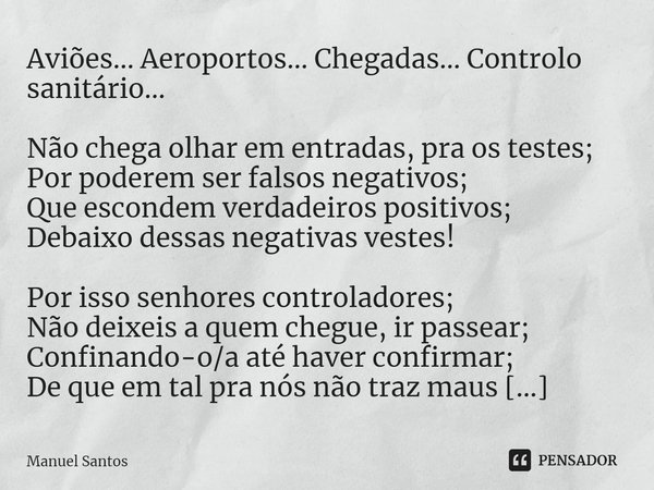 ⁠Aviões... Aeroportos… Chegadas… Controlo sanitário… Não chega olhar em entradas, pra os testes;
Por poderem ser falsos negativos;
Que escondem verdadeiros posi... Frase de Manuel Santos.