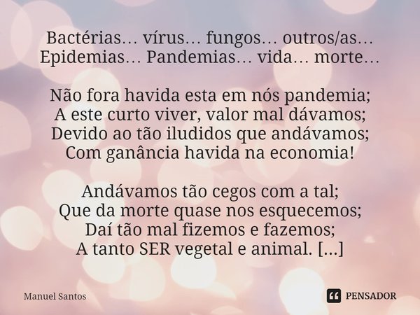 ⁠Bactérias… vírus… fungos… outros/as… Epidemias… Pandemias… vida… morte… Não fora havida esta em nós pandemia;
A este curto viver, valor mal dávamos;
Devido ao ... Frase de Manuel Santos.