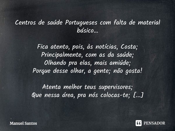 ⁠Centros de saúde Portugueses com falta de material básico… Fica atento, pois, às notícias, Costa;
Principalmente, com as da saúde;
Olhando pra elas, mais amiúd... Frase de Manuel Santos.