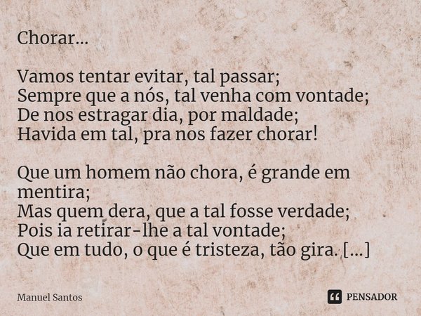 ⁠⁠Chorar… Vamos tentar evitar, tal passar;
Sempre que a nós, tal venha com vontade;
De nos estragar dia, por maldade;
Havida em tal, pra nos fazer chorar! Que u... Frase de Manuel Santos.