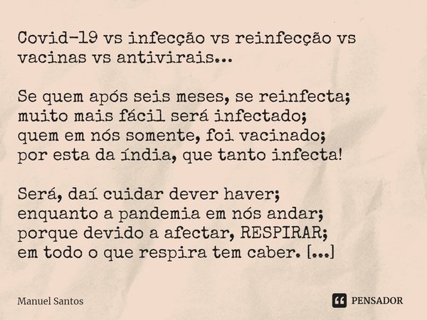 Covid-19 vs infecção vs reinfecção vs vacinas vs antivirais… Se quem após seis meses, se reinfecta;
muito mais fácil será infectado;
quem em nós somente, foi v... Frase de Manuel Santos.