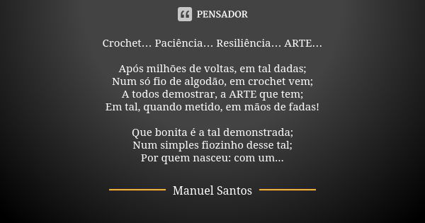 Crochet… Paciência… Resiliência… ARTE… Após milhões de voltas, em tal dadas;
Num só fio de algodão, em crochet vem;
A todos demostrar, a ARTE que tem;
Em tal, q... Frase de Manuel Santos.