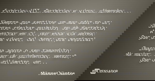 Estórias-VII… Bactérias e vírus… dimenões... Sempre que sentires um mau odor no ar;
Sentes cheirar químico, ou de bactéria;
A entrar em ti, por essa via aérea;
... Frase de Manuel Santos.