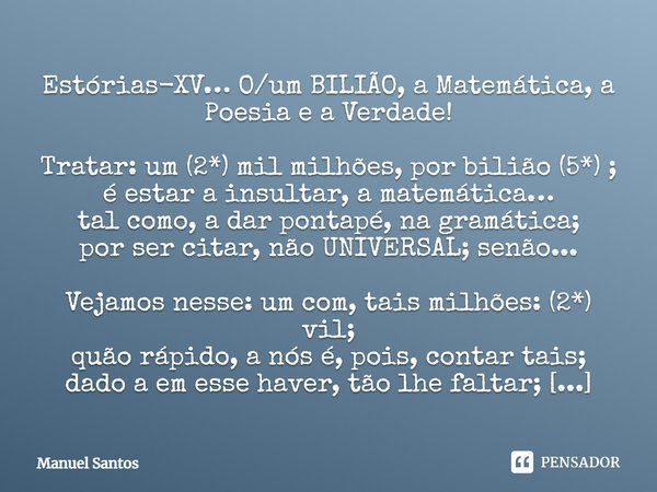 ⁠⁠Estórias-XV… O/um BILIÃO, a Matemática, a Poesia e a Verdade! Tratar: um (2*) mil milhões, por bilião (5*) ;
é estar a insultar, a matemática…
tal como, a dar... Frase de Manuel Santos.