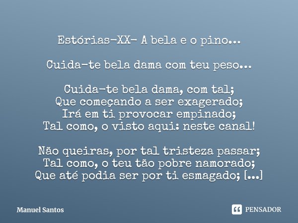 Estórias-XX- A bela e o pino… Cuida-te bela dama com teu peso… Cuida-te bela dama, com tal;
Que começando a ser exagerado;
Irá em ti provocar empinado;
Tal com... Frase de Manuel Santos.