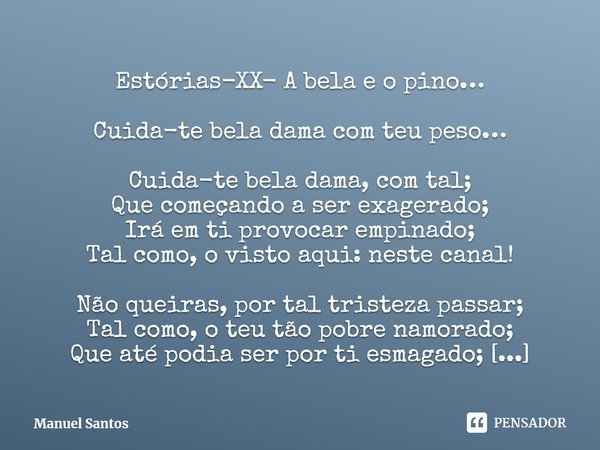 ⁠Estórias-XX- A bela e o pino… Cuida-te bela dama com teu peso… Cuida-te bela dama, com tal;
Que começando a ser exagerado;
Irá em ti provocar empinado;
Tal com... Frase de Manuel Santos.