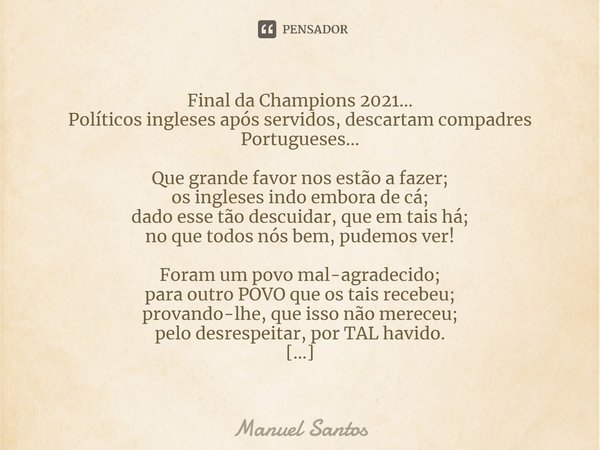 ⁠Final da Champions 2021…
Políticos ingleses após servidos, descartam compadres Portugueses… Que grande favor nos estão a fazer;
os ingleses indo embora de cá;
... Frase de Manuel Santos.