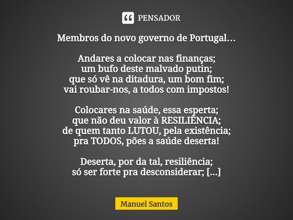 ⁠Membros do novo governo de Portugal… Andares a colocar nas finanças; um bufo deste malvado putin; que só vê na ditadura, um bom fim; vai roubar-nos, a todos co... Frase de Manuel Santos.