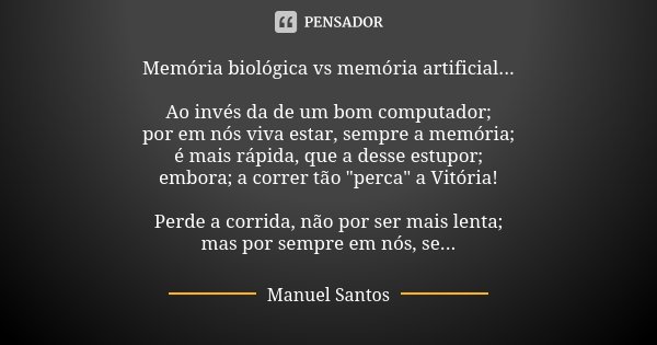 Memória biológica vs memória artificial... Ao invés da de um bom computador;
por em nós viva estar, sempre a memória;
é mais rápida, que a desse estupor;
embora... Frase de Manuel Santos.