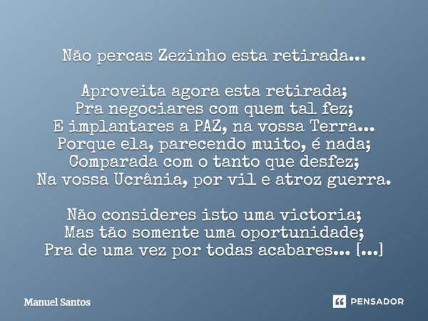 Não percas Zezinho esta retirada... Aproveita agora esta retirada; Pra negociares com quem tal fez; E implantares a PAZ, na vossa Terra... Porque ela, parecendo... Frase de Manuel Santos.