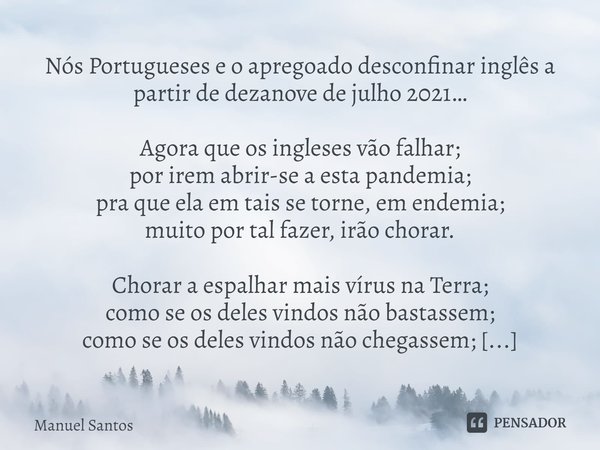 ⁠Nós Portugueses e o apregoado desconfinar inglês a partir de dezanove de julho 2021… Agora que os ingleses vão falhar;
por irem abrir-se a esta pandemia;
pra q... Frase de Manuel Santos.