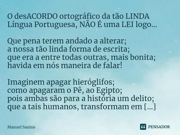 ⁠O desACORDO ortográfico da tão LINDA Língua Portuguesa, NÃO É uma LEI logo... Que pena terem andado a alterar;
a nossa tão linda forma de escrita;
que era a en... Frase de Manuel Santos.