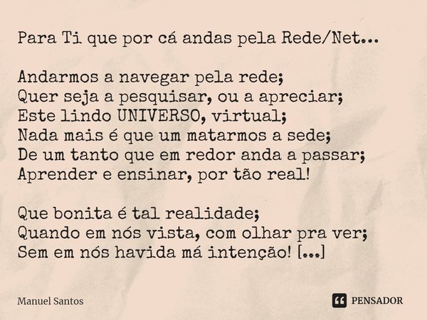 ⁠Para Ti que por cá andas pela Rede/Net… Andarmos a navegar pela rede;
Quer seja a pesquisar, ou a apreciar;
Este lindo UNIVERSO, virtual;
Nada mais é que um ma... Frase de Manuel Santos.