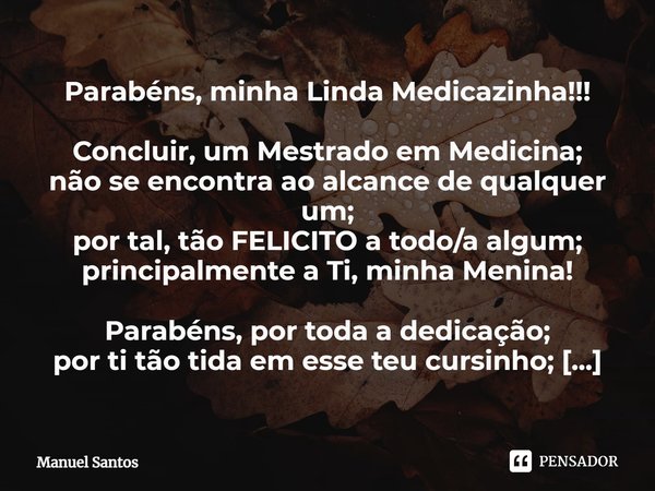 ⁠Parabéns, minha Linda Medicazinha!!! Concluir, um Mestrado em Medicina;
não se encontra ao alcance de qualquer um;
por tal, tão FELICITO a todo/a algum;
princi... Frase de Manuel Santos.