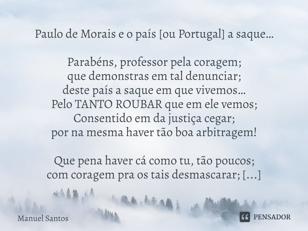 ⁠Paulo de Morais e o país [ou Portugal] a saque… Parabéns, professor pela coragem;
que demonstras em tal denunciar;
deste país a saque em que vivemos…
Pelo TANT... Frase de Manuel Santos.