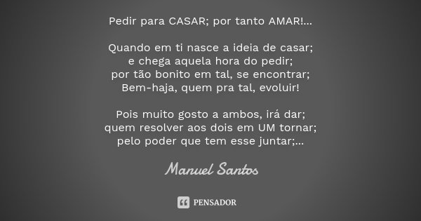 Pedir para CASAR; por tanto AMAR!... Quando em ti nasce a ideia de casar; e chega aquela hora do pedir; por tão bonito em tal, se encontrar; Bem-haja, quem pra ... Frase de Manuel Santos.