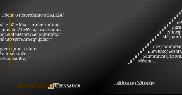 Poeta; o heterónimo da ALMA Poeta, é Da Alma, ser heterónimo; Para o que há Na Mesma, cá assinar; Nunca por Dela Mesma, ser sinónimo; Mas por Dela tão ter, em s... Frase de Manuel Santos.