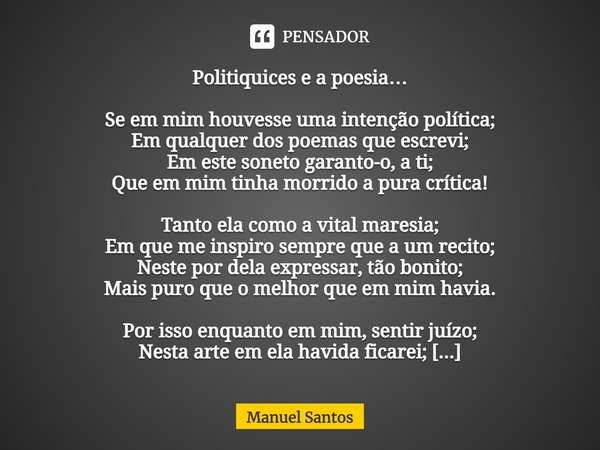 ⁠Politiquices e a poesia… Se em mim houvesse uma intenção política;
Em qualquer dos poemas que escrevi;
Em este soneto garanto-o, a ti;
Que em mim tinha morrido... Frase de Manuel Santos.