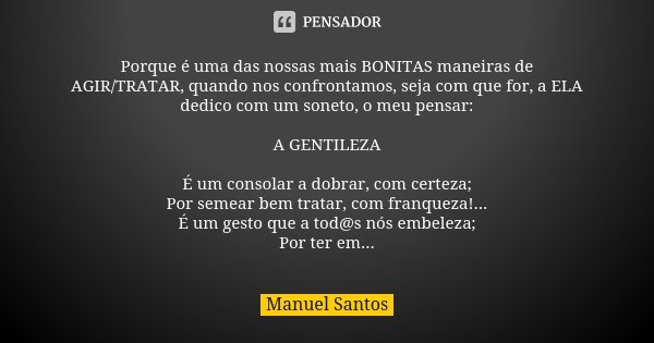 Porque é uma das nossas mais BONITAS maneiras de AGIR/TRATAR, quando nos confrontamos, seja com que for, a ELA dedico com um soneto, o meu pensar: A GENTILEZA É... Frase de Manuel Santos.
