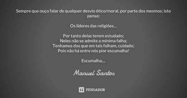 Sempre que ouço falar de qualquer desvio ético/moral, por parte dos mesmos; isto penso: Os líderes das religiões… Por tanto delas terem estudado; Neles não se a... Frase de Manuel Santos.