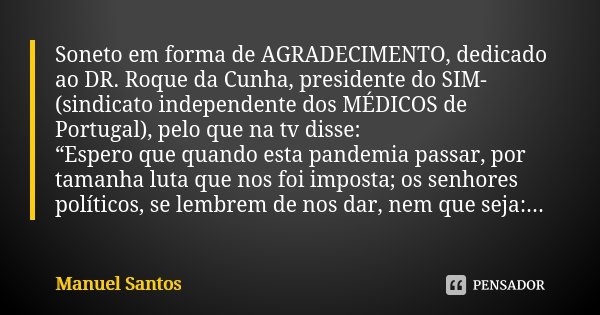 Soneto em forma de AGRADECIMENTO, dedicado ao DR. Roque da Cunha, presidente do SIM- (sindicato independente dos MÉDICOS de Portugal), pelo que na tv disse: “Es... Frase de Manuel Santos.