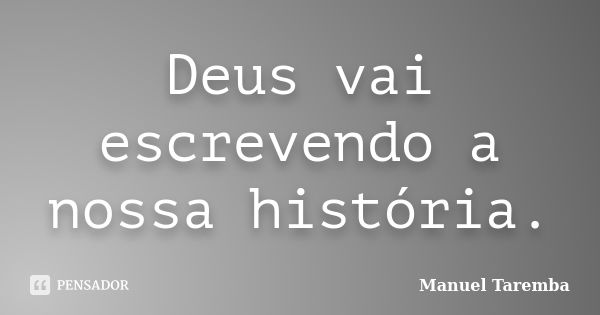 Deus vai escrevendo a nossa história.... Frase de Manuel Taremba.