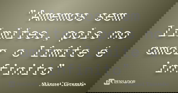 "Amemos sem limites, pois no amor o limite é infinito"... Frase de Manuel Taremba.