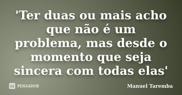 'Ter duas ou mais acho que não é um problema, mas desde o momento que seja sincera com todas elas'... Frase de Manuel Taremba.