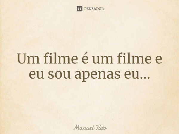 ⁠Um filme é um filme e eu sou apenas eu...... Frase de Manuel Tuto.