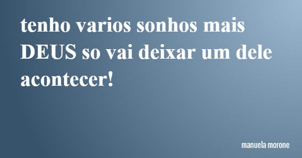 tenho varios sonhos mais DEUS so vai deixar um dele acontecer!... Frase de manuela morone.