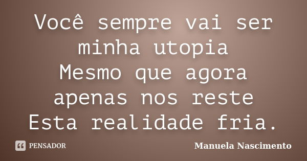 Você sempre vai ser minha utopia Mesmo que agora apenas nos reste Esta realidade fria.... Frase de Manuela Nascimento.