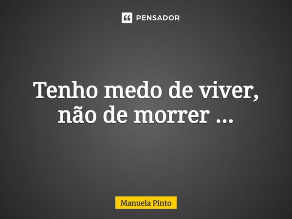 ⁠Tenho medo de viver, não de morrer ...... Frase de Manuela pinto.
