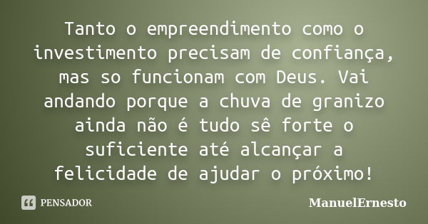 Tanto o empreendimento como o investimento precisam de confiança, mas so funcionam com Deus. Vai andando porque a chuva de granizo ainda não é tudo sê forte o s... Frase de ManuelErnesto.