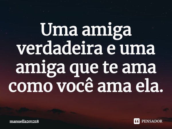 ⁠Uma amiga verdadeira e uma amiga que te ama como você ama ela.... Frase de manuella201218.