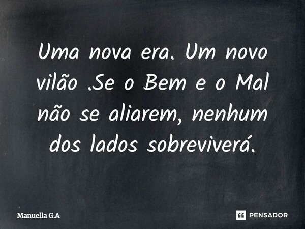 Uma nova era. Um novo vilão .Se o Bem e o Mal não se aliarem, nenhum dos lados sobreviverá.... Frase de Manuella G.A.